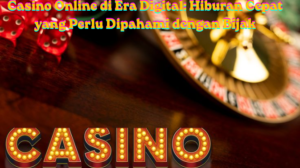 Casino Online di Era Digital: Hiburan Cepat yang Perlu Dipahami dengan Bijak