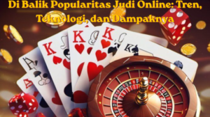 Di Balik Popularitas Judi Online: Tren, Teknologi, dan Dampaknya